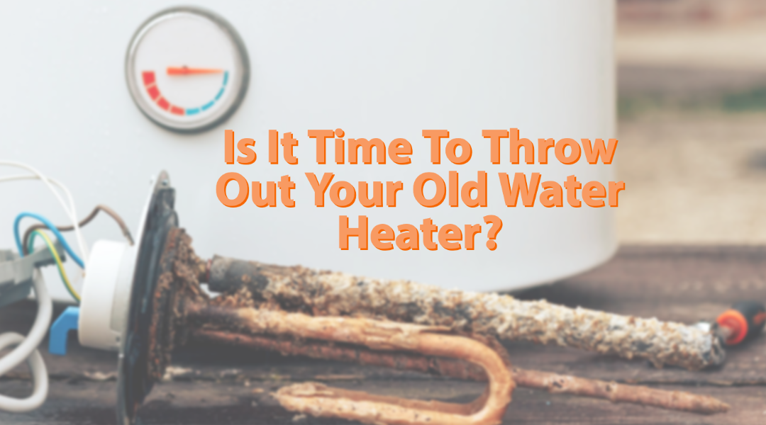 Is It Time To Throw Your Old Water Heater Out?  